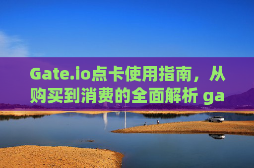 Gate.io点卡使用指南，从购买到消费的全面解析 gate.io的点卡如何使用