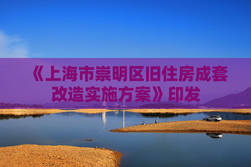 《上海市崇明区旧住房成套改造实施方案》印发
