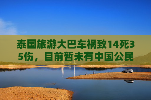 泰国旅游大巴车祸致14死35伤，目前暂未有中国公民伤亡