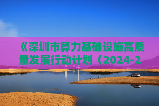 《深圳市算力基础设施高质量发展行动计划（2024-2025）》印发