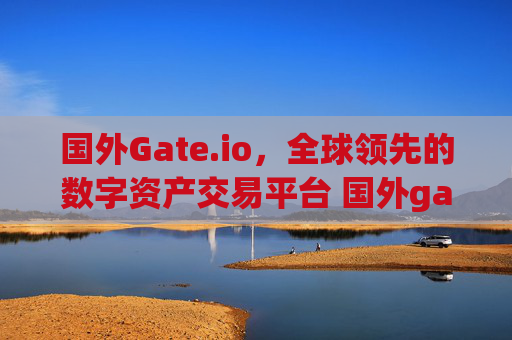 国外Gate.io，全球领先的数字资产交易平台 国外gate.io