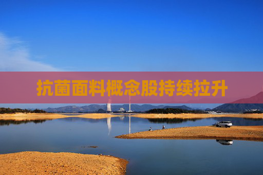抗菌面料概念股持续拉升