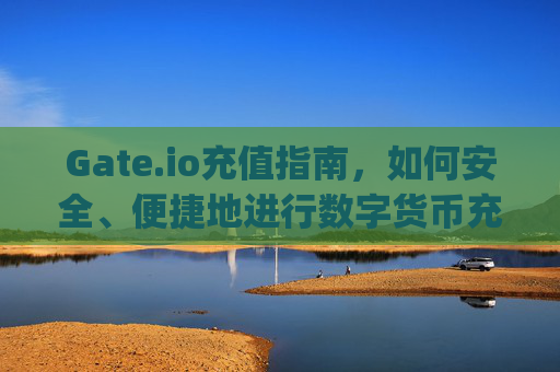 Gate.io充值指南，如何安全、便捷地进行数字货币充值 gate.io充值吗