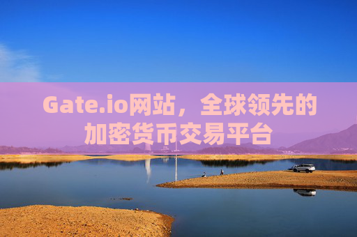 Gate.io网站，全球领先的加密货币交易平台