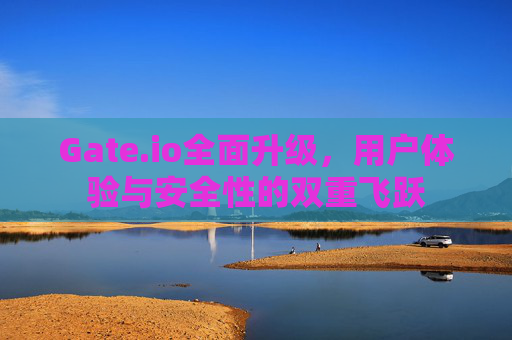 Gate.io全面升级，用户体验与安全性的双重飞跃