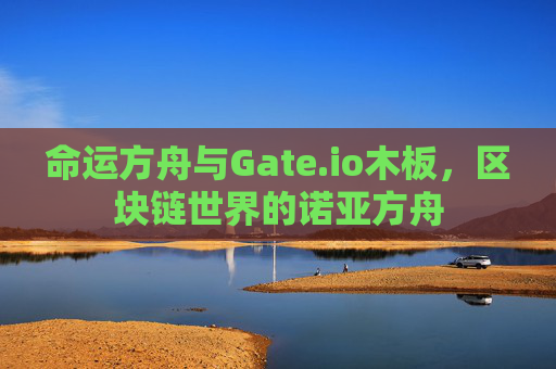 命运方舟与Gate.io木板，区块链世界的诺亚方舟