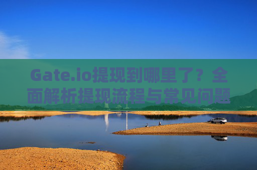Gate.io提现到哪里了？全面解析提现流程与常见问题