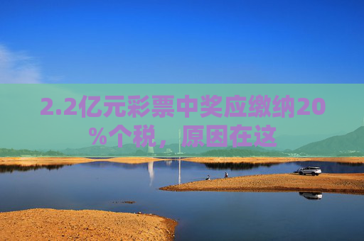 2.2亿元彩票中奖应缴纳20%个税，原因在这