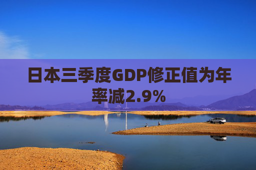 日本三季度GDP修正值为年率减2.9%