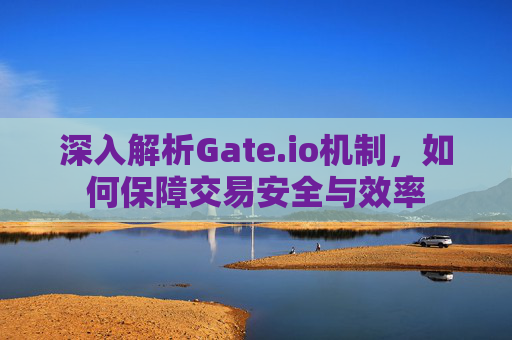 深入解析Gate.io机制，如何保障交易安全与效率
