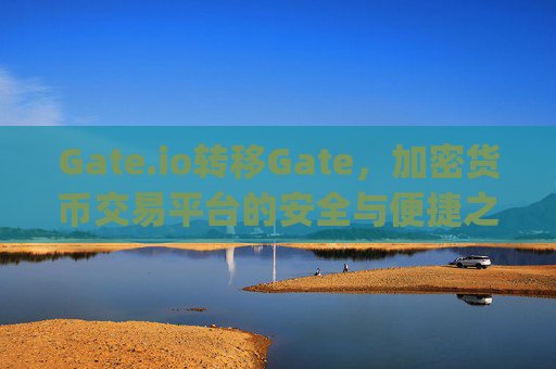Gate.io转移Gate，加密货币交易平台的安全与便捷之道 gate.io转移gate