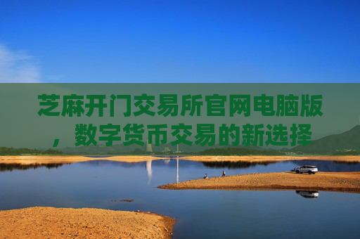 芝麻开门交易所官网电脑版，数字货币交易的新选择
