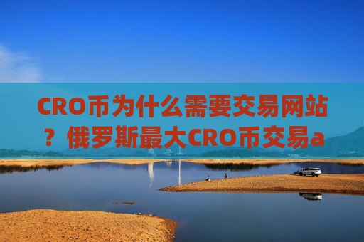 CRO币为什么需要交易网站？俄罗斯最大CRO币交易app