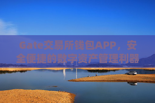 Gate交易所钱包APP，安全便捷的数字资产管理利器 gate交易所钱包APP