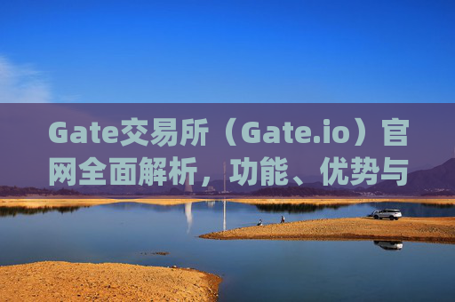 Gate交易所（Gate.io）官网全面解析，功能、优势与使用指南 gate交易所gateio 官网