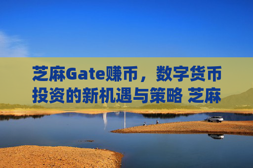 芝麻Gate赚币，数字货币投资的新机遇与策略 芝麻gate赚币