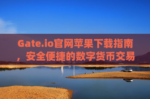 Gate.io官网苹果下载指南，安全便捷的数字货币交易体验 gateio 官网苹果下载