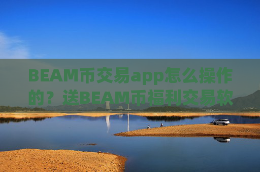 BEAM币交易app怎么操作的?送BEAM币福利交易软件