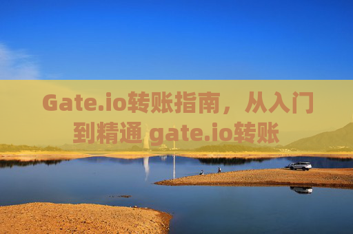 Gate.io转账指南，从入门到精通 gate.io转账