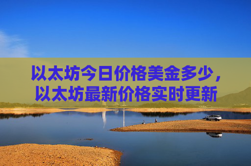 以太坊今日价格美金多少,以太坊最新价格实时更新