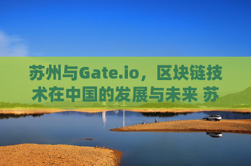 苏州与Gate.io，区块链技术在中国的发展与未来 苏州gate.io