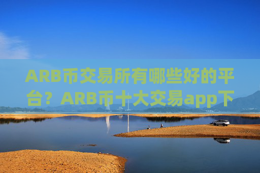 ARB币交易所有哪些好的平台?ARB币十大交易app下载排名榜