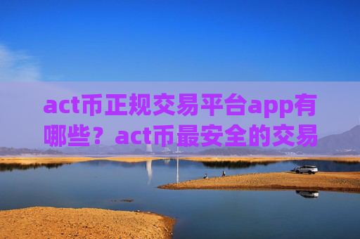 act币正规交易平台app有哪些?act币最安全的交易平台app