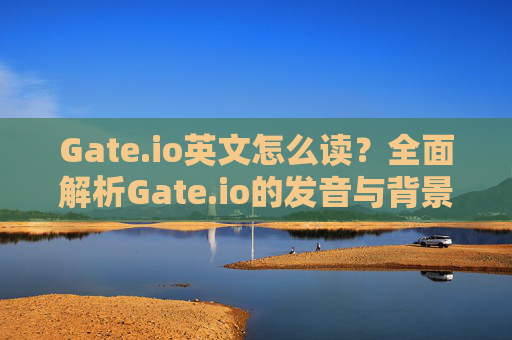 Gate.io英文怎么读？全面解析Gate.io的发音与背景