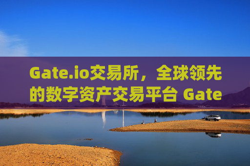 Gate.io交易所，全球领先的数字资产交易平台 Gateiogate.io交易所gate.io交易平台