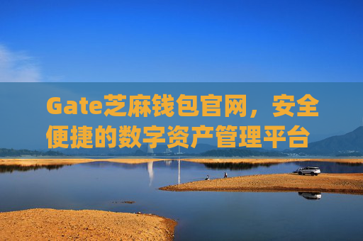 Gate芝麻钱包官网，安全便捷的数字资产管理平台 gate芝麻钱包官网