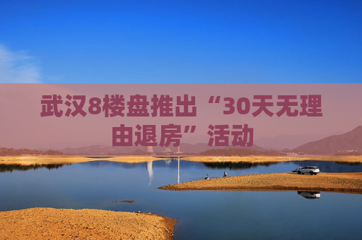 武汉8楼盘推出“30天无理由退房”活动