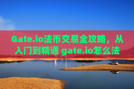Gate.io法币交易全攻略，从入门到精通 gate.io怎么法币交易