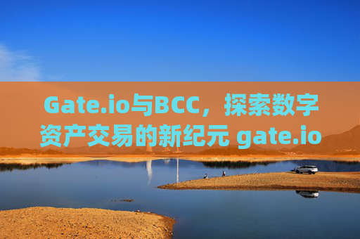 Gate.io与BCC，探索数字资产交易的新纪元 gate.iobcc