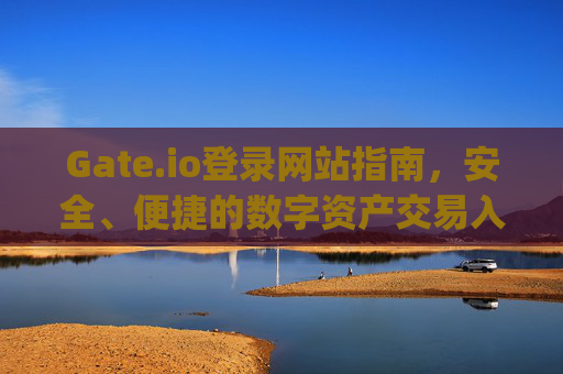 Gate.io登录网站指南，安全、便捷的数字资产交易入口 gate.io登录网站