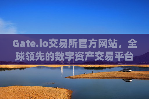 Gate.io交易所官方网站，全球领先的数字资产交易平台 gateio gate交易所官方网站