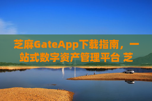 芝麻GateApp下载指南，一站式数字资产管理平台 芝麻gateapp下载