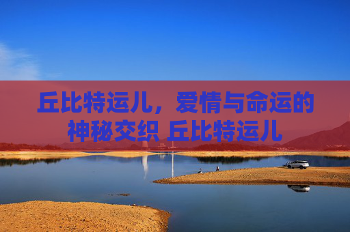 丘比特运儿，爱情与命运的神秘交织 丘比特运儿
