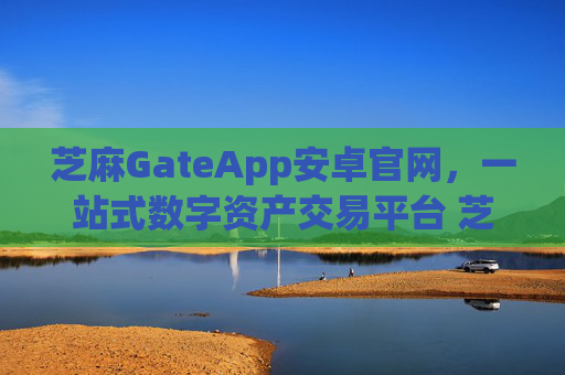芝麻GateApp安卓官网，一站式数字资产交易平台 芝麻gateapp安卓官网