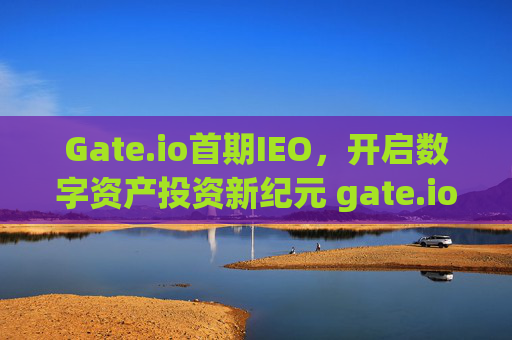 Gate.io首期IEO，开启数字资产投资新纪元 gate.io首期ieo