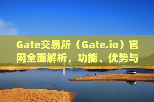 Gate交易所（Gate.io）官网全面解析，功能、优势与使用指南 gate交易所gateio 官网
