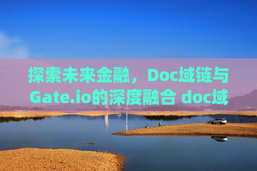 探索未来金融，Doc域链与Gate.io的深度融合 doc域链gate.io
