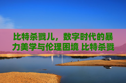比特杀戮儿，数字时代的暴力美学与伦理困境 比特杀戮儿