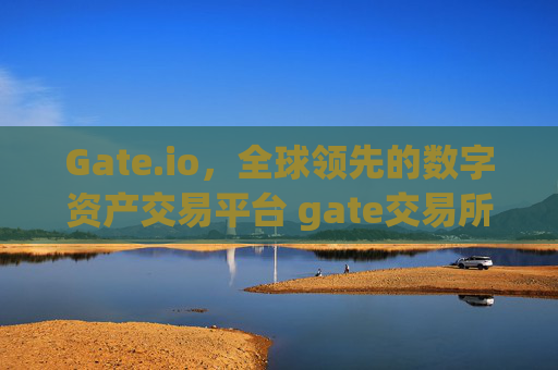 Gate.io，全球领先的数字资产交易平台 gate交易所全球领先的交易平台 gateio
