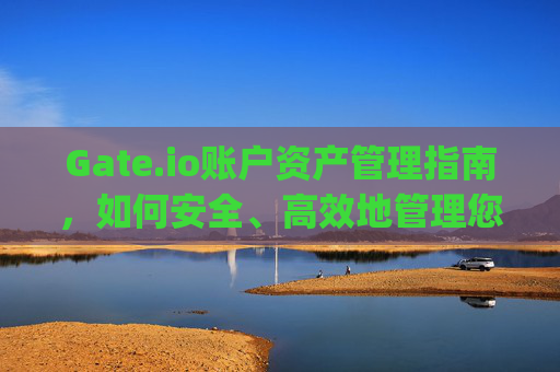 Gate.io账户资产管理指南，如何安全、高效地管理您的数字资产 gate.io账户资产