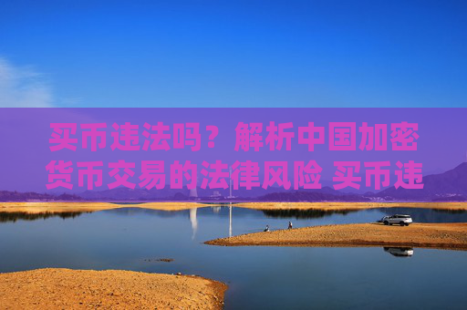 买币违法吗？解析中国加密货币交易的法律风险 买币违法吗