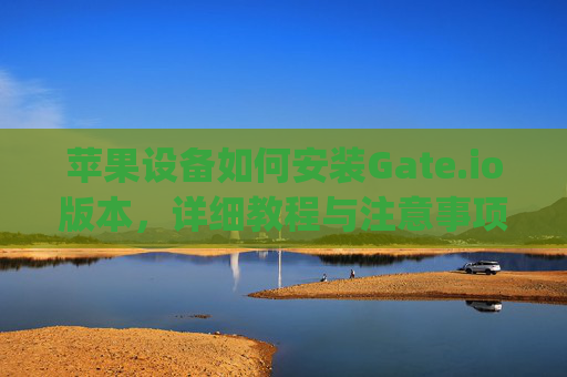 苹果设备如何安装Gate.io版本，详细教程与注意事项 苹果怎么安装gateio 版本