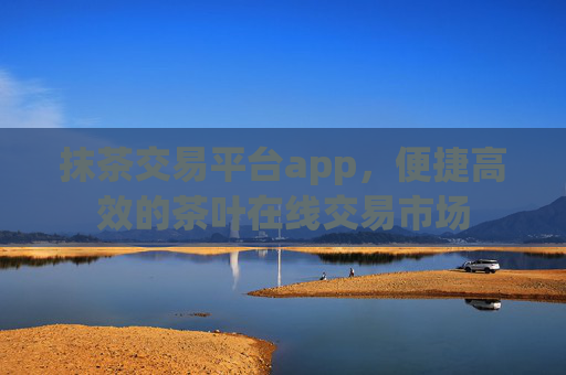 抹茶交易平台app,便捷高效的茶叶在线交易市场