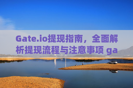 Gate.io提现指南，全面解析提现流程与注意事项 gateio 提现
