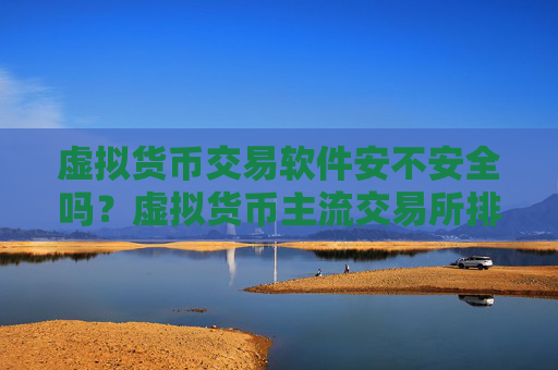 虚拟货币交易软件安不安全吗？虚拟货币主流交易所排名