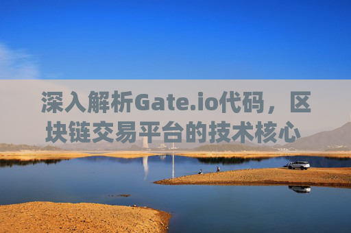 深入解析Gate.io代码，区块链交易平台的技术核心 gate.io代码